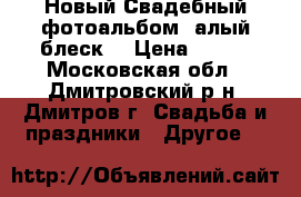 Новый Свадебный фотоальбом “алый блеск“ › Цена ­ 600 - Московская обл., Дмитровский р-н, Дмитров г. Свадьба и праздники » Другое   